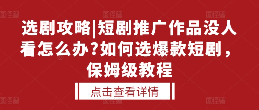 选剧攻略|短剧推广作品没人看怎么办?如何选爆款短剧，保姆级教程-老K资源网