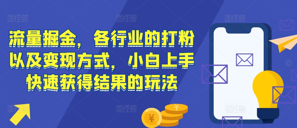 流量掘金，各行业的打粉以及变现方式，小白上手快速获得结果的玩法-老K资源网