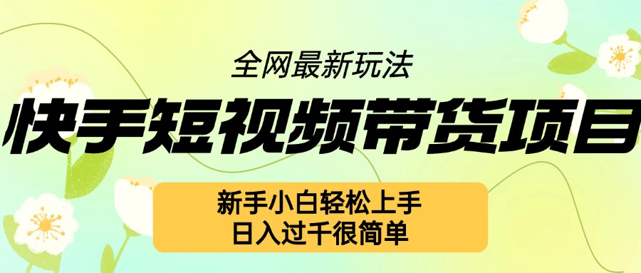 快手短视频带货项目最新玩法，新手小白轻松上手，日入几张很简单-老K资源网
