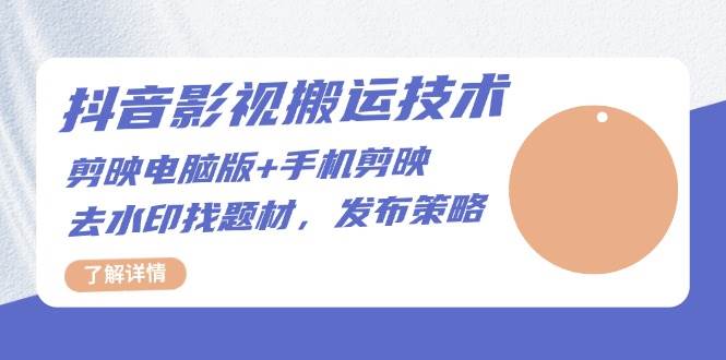 抖音影视搬运技术：电脑剪映+手机剪映，去水印找题材，发布策略-老K资源网
