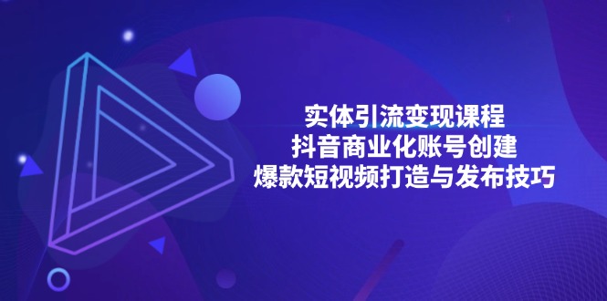 实体引流变现课程；抖音商业化账号创建；爆款短视频打造与发布技巧-老K资源网