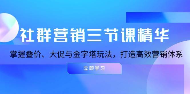 社群营销三节课精华：掌握叠价、大促与金字塔玩法，打造高效营销体系-老K资源网