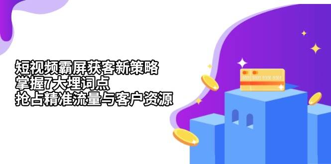 短视频霸屏获客新策略：掌握7大埋词点，抢占精准流量与客户资源-老K资源网