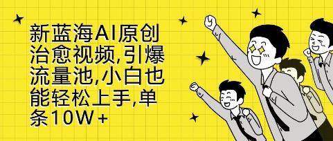 新蓝海AI原创治愈视频，引爆流量池，小白也能轻松上手，篇篇10W+-老K资源网