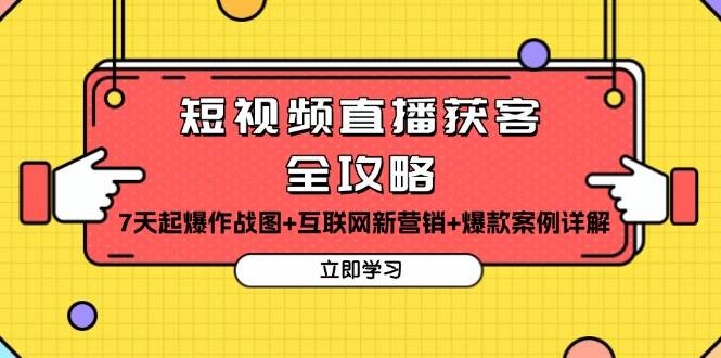 短视频直播获客全攻略：7天起爆作战图+互联网新营销+爆款案例详解-老K资源网