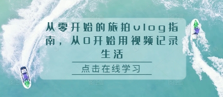 从零开始的旅拍vlog指南，从0开始用视频记录生活-老K资源网