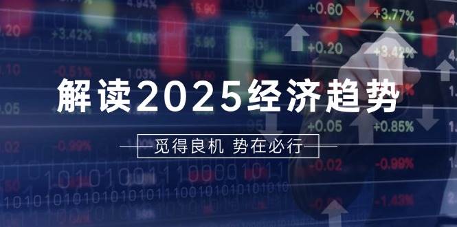 解读2025经济趋势、美股、A港股等资产前景判断，助您抢先布局未来投资-老K资源网