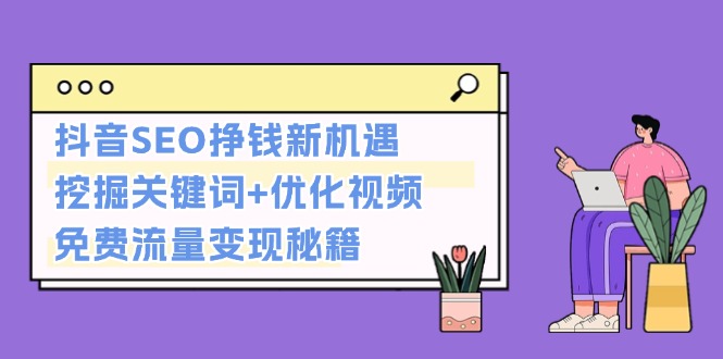 抖音SEO挣钱新机遇：挖掘关键词+优化视频，免费流量变现秘籍-老K资源网