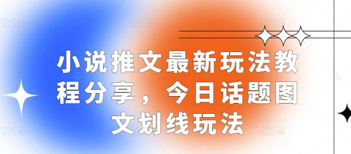 小说推文最新玩法教程分享，今日话题图文划线玩法-老K资源网