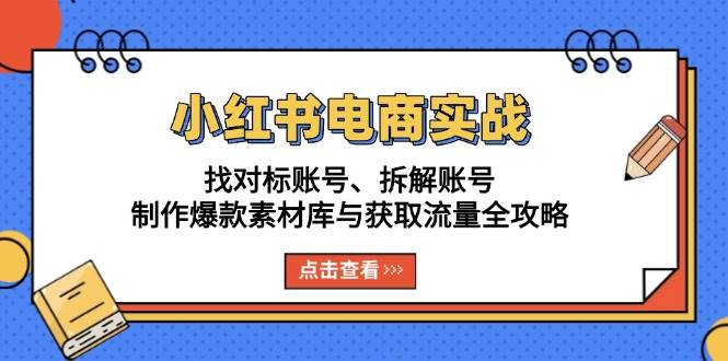 小红书电商实战：找对标账号、拆解账号、制作爆款素材库与获取流量全攻略-老K资源网