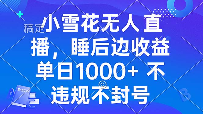 小雪花无人直播 睡后收益单日1000+ 零粉丝新号开播 不违规 看完就会-老K资源网