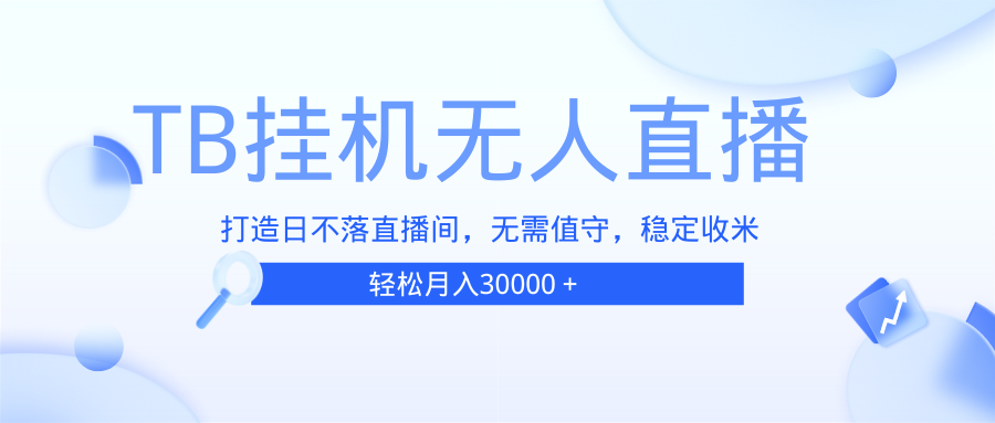 TB无人直播，打造日不落直播间，无需真人出镜，无需值守，打造日不落直…-老K资源网
