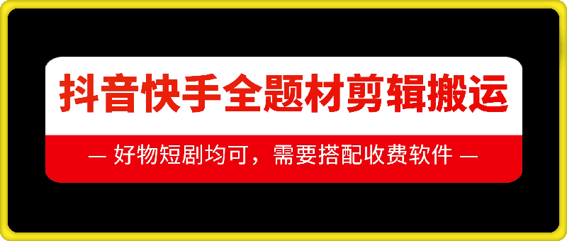 抖音快手全题材剪辑搬运技术，适合好物、短剧等-老K资源网