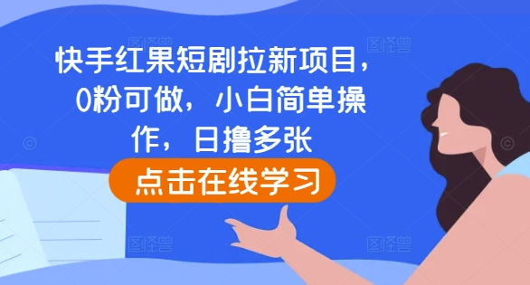 快手红果短剧拉新项目，0粉可做，小白简单操作，日撸多张-老K资源网