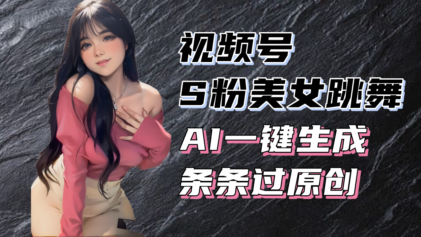 揭秘视频号S粉美女跳舞赛道，一键生成原创视频，收益翻倍！-老K资源网