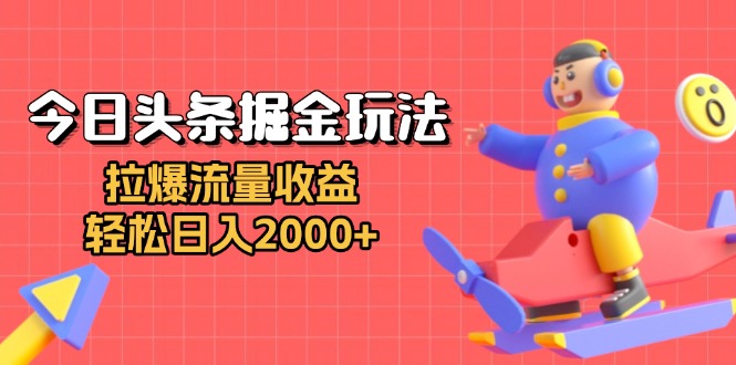 今日头条掘金玩法：拉爆流量收益，轻松日入2000+-老K资源网