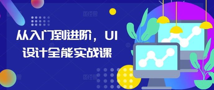 从入门到进阶，UI设计全能实战课-老K资源网