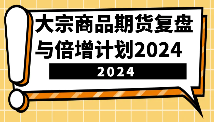大宗商品期货，复盘与倍增计划2024（10节课）-老K资源网