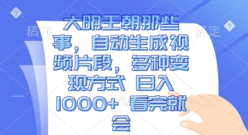 大明王朝那些事，自动生成视频片段，多种变现方式 日入1k 看完就会-老K资源网