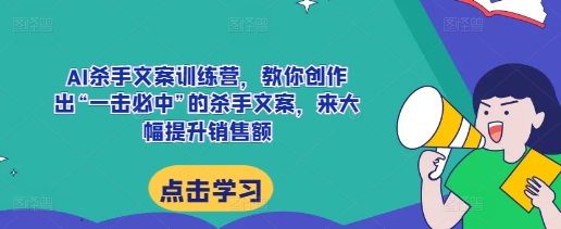 AI杀手文案训练营，教你创作出“一击必中”的杀手文案，来大幅提升销售额-老K资源网