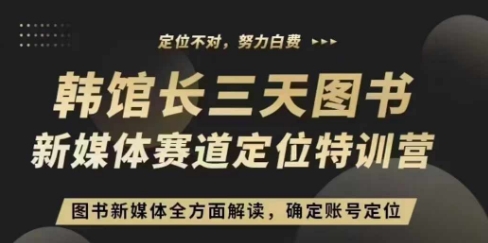 3天图书新媒体定位训练营，三天直播课，全方面解读，确定账号定位-老K资源网