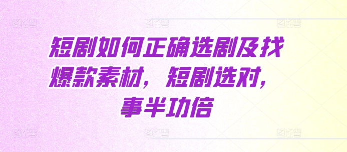 短剧如何正确选剧及找爆款素材，短剧选对，事半功倍-老K资源网