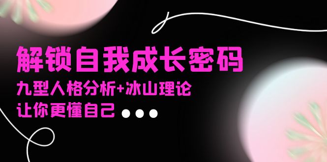 某社群课程，解锁自我成长密码，九型人格分析+冰山理论，让你更懂自己-老K资源网
