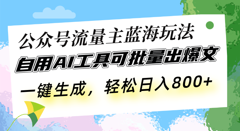 公众号流量主蓝海玩法 自用AI工具可批量出爆文，一键生成，轻松日入800-老K资源网