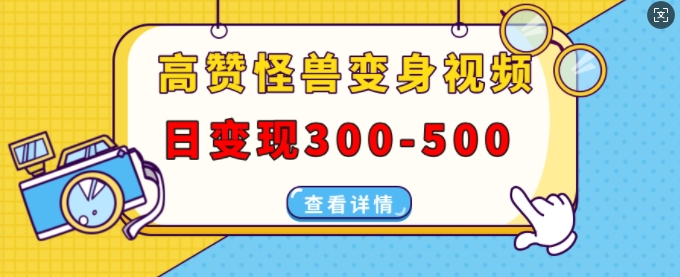 高赞怪兽变身视频制作，日变现300-500，多平台发布(抖音、视频号、小红书)-老K资源网