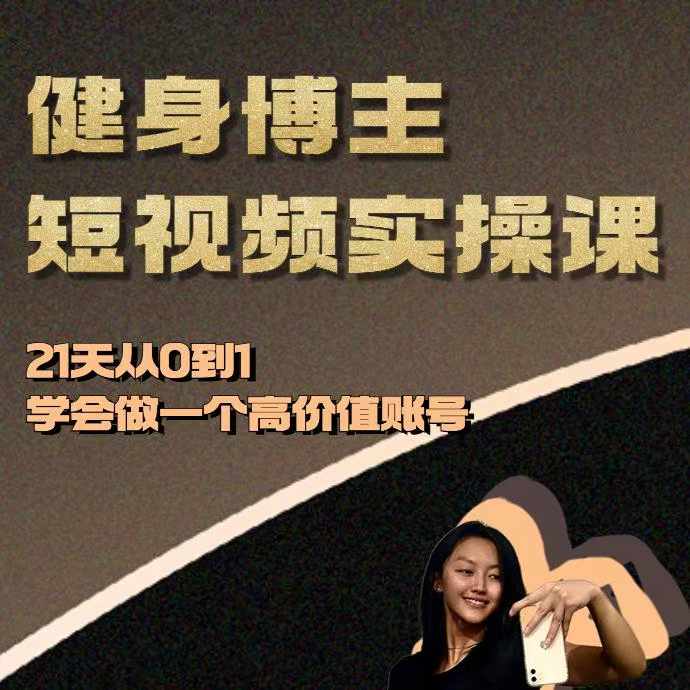 健身博主短视频实操课——21天从0到1学会做一个高价值账号-老K资源网