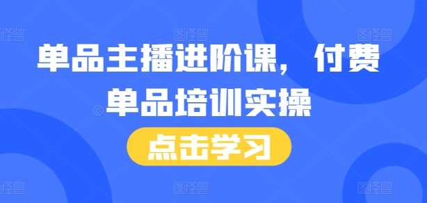 单品主播进阶课，付费单品培训实操，46节完整+话术本-老K资源网