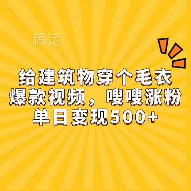 给建筑物穿个毛衣，爆款视频，嗖嗖涨粉，单日变现500+-老K资源网