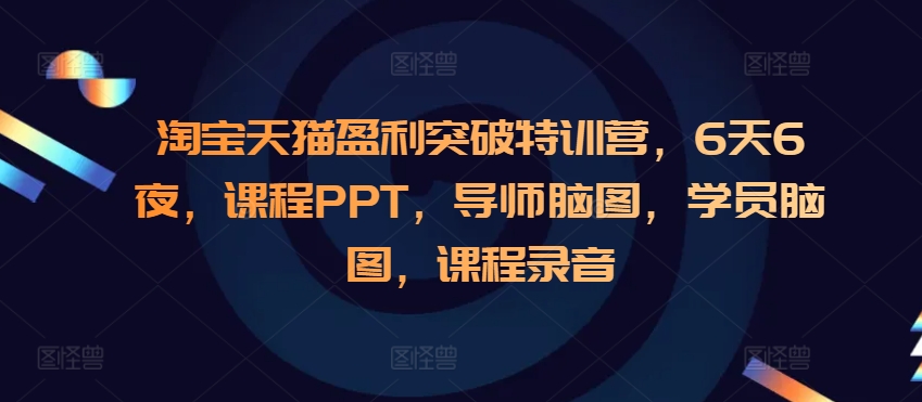 淘宝天猫盈利突破特训营，6天6夜，课程PPT，导师脑图，学员脑图，课程录音-老K资源网