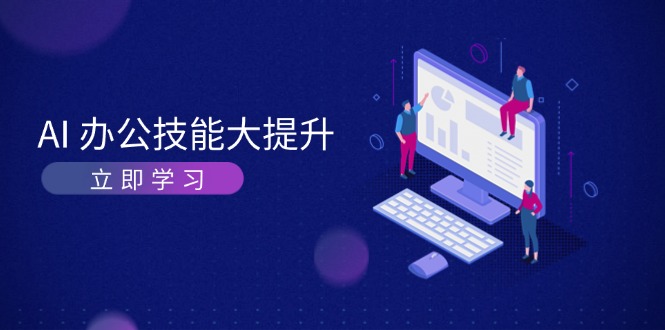 AI-办公技能大提升，学习AI绘画、视频生成，让工作变得更高效、更轻松-老K资源网