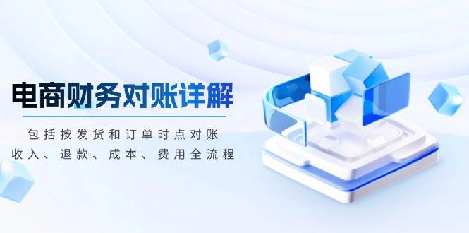 电商财务对账详解，包括按发货和订单时点对账，收入、退款、成本、费用-老K资源网