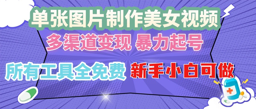 单张图片作美女视频 ，多渠道变现 暴力起号，所有工具全免费 ，新手小…-老K资源网