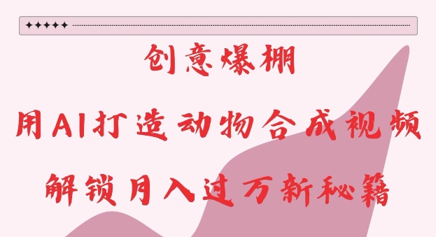 创意爆棚，用AI打造动物合成视频，解锁月入过W新秘籍-老K资源网