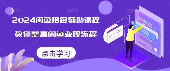 2024闲鱼陪跑辅助课程，教你整套闲鱼变现流程-老K资源网