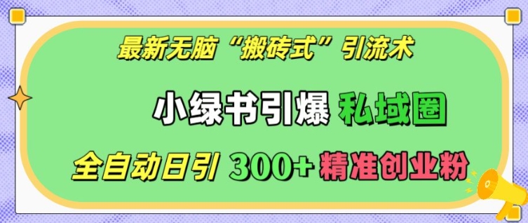 最新无脑“搬砖式”引流术，小绿书引爆私域圈，全自动日引300+精准创业粉-老K资源网