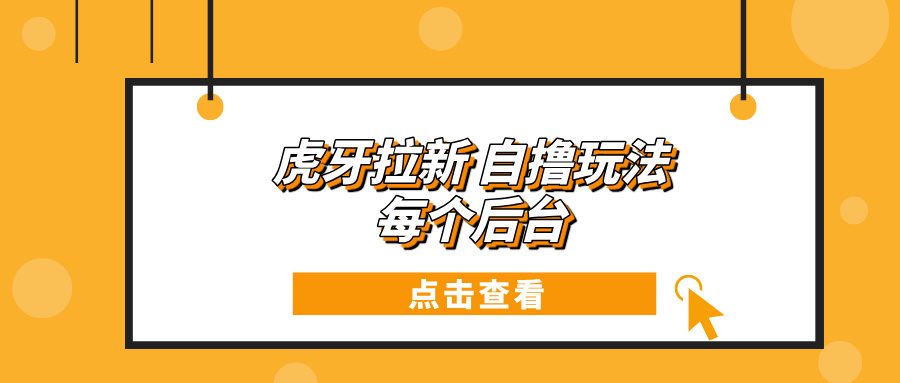 虎牙拉新项目玩法 每个后台每天100+-老K资源网