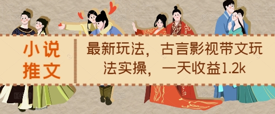小说推文最新玩法，古言影视带文玩法实操，一天收益1.2k-老K资源网