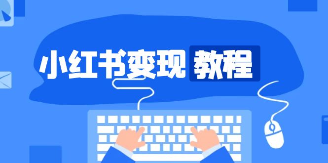 小红书变现教程，精准账号定位，开启赚钱之旅，打造爆款账号-老K资源网