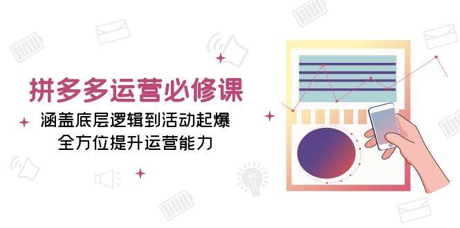 拼多多运营必修课：涵盖底层逻辑到活动起爆，全方位提升运营能力-老K资源网