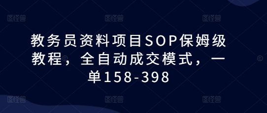 教务员资料项目SOP保姆级教程，全自动成交模式，一单158-398-老K资源网