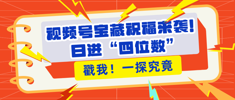 视频号宝藏祝福来袭！粉丝无忧扩张，带货效能翻倍，日进“四位数” 近在咫尺-老K资源网