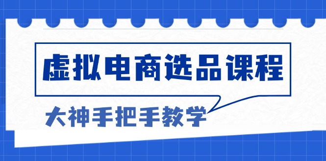 虚拟电商选品课程：解决选品难题，突破产品客单天花板，打造高利润电商-老K资源网