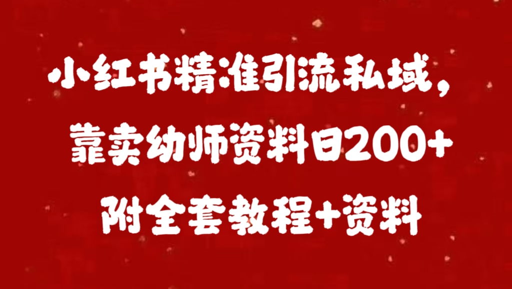 小红书精准引流私域，靠卖幼师资料日200+附全套资料-老K资源网