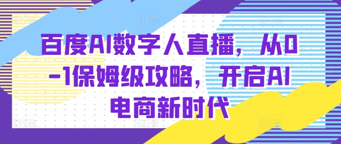 百度AI数字人直播带货，从0-1保姆级攻略，开启AI电商新时代-老K资源网