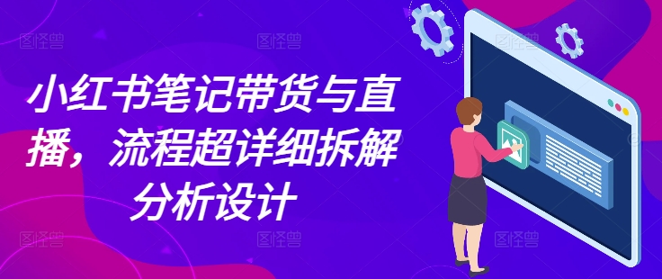 小红书笔记带货与直播，流程超详细拆解分析设计-老K资源网