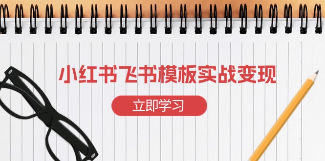 小红书飞书 模板实战变现：小红书快速起号，搭建一个赚钱的飞书模板-老K资源网